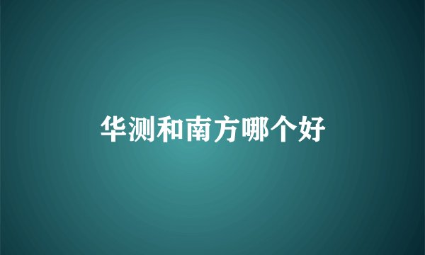 华测和南方哪个好