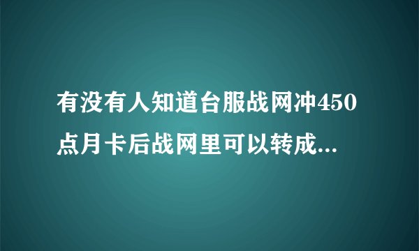有没有人知道台服战网冲450点月卡后战网里可以转成3张150点点卡么?