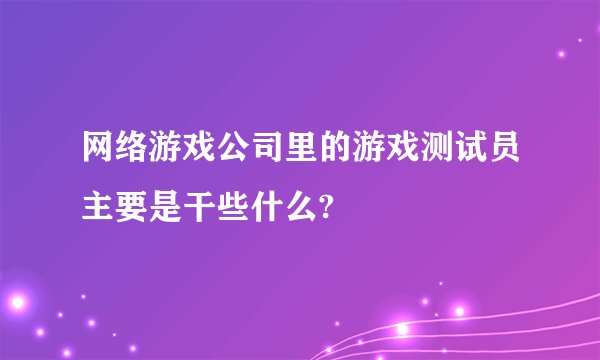 网络游戏公司里的游戏测试员主要是干些什么?