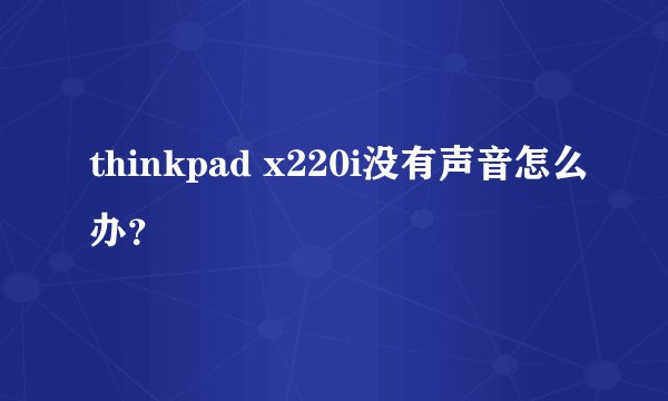 thinkpad x220i没有声音怎么办？
