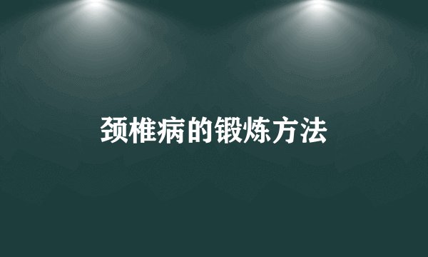颈椎病的锻炼方法