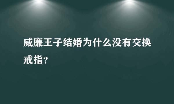 威廉王子结婚为什么没有交换戒指？