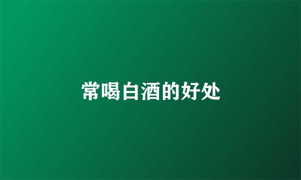 常喝白酒的好处