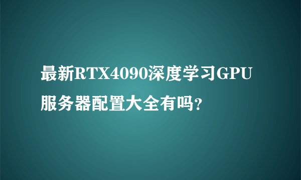 最新RTX4090深度学习GPU服务器配置大全有吗？