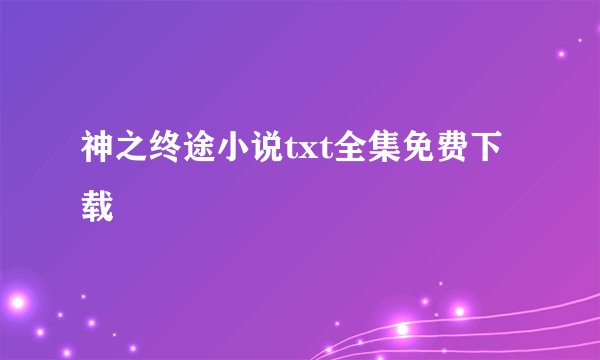 神之终途小说txt全集免费下载