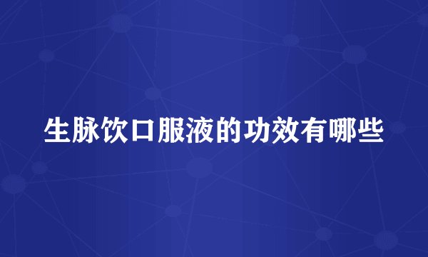 生脉饮口服液的功效有哪些