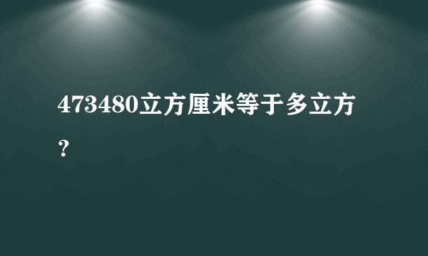 473480立方厘米等于多立方？