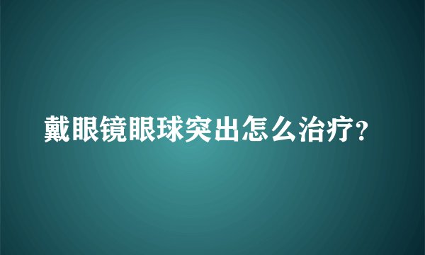戴眼镜眼球突出怎么治疗？