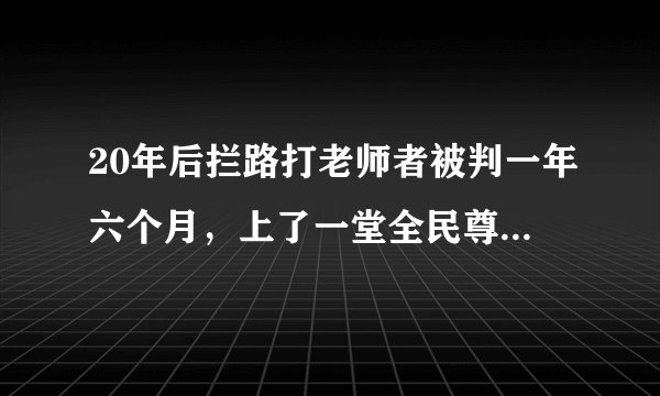 20年后拦路打老师者被判一年六个月，上了一堂全民尊师“公开课”