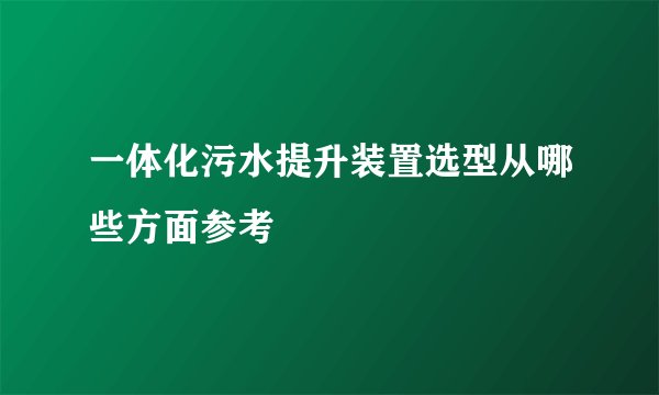 一体化污水提升装置选型从哪些方面参考