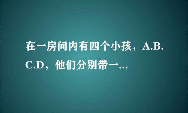 在一房间内有四个小孩，A.B.C.D，他们分别带一帽子顺序为黑白黑白 A和B C D之间有一堵墙B C D之间都有一