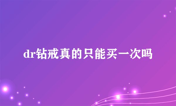 dr钻戒真的只能买一次吗