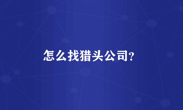 怎么找猎头公司？