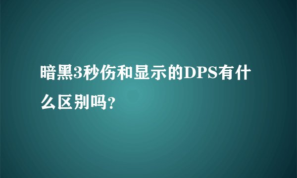 暗黑3秒伤和显示的DPS有什么区别吗？