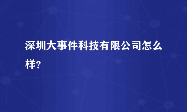深圳大事件科技有限公司怎么样？
