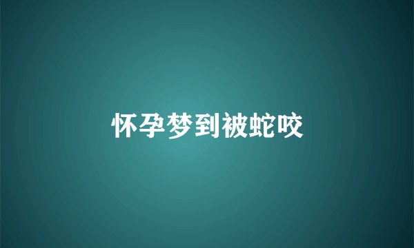 怀孕梦到被蛇咬