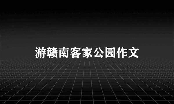 游赣南客家公园作文