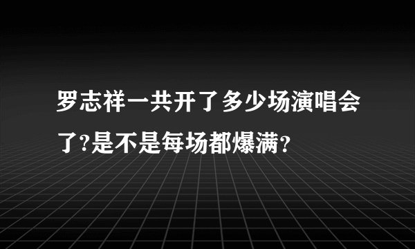 罗志祥一共开了多少场演唱会了?是不是每场都爆满？