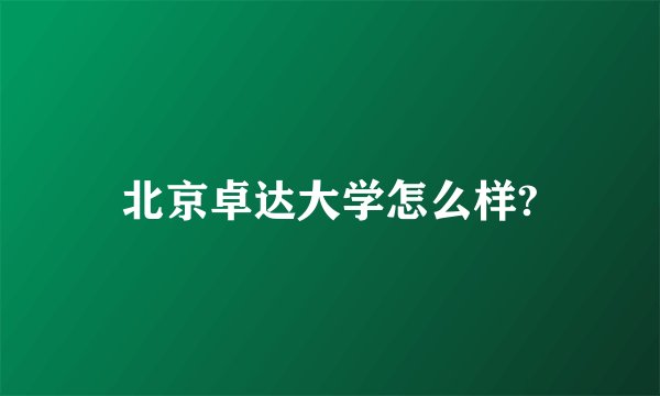 北京卓达大学怎么样?