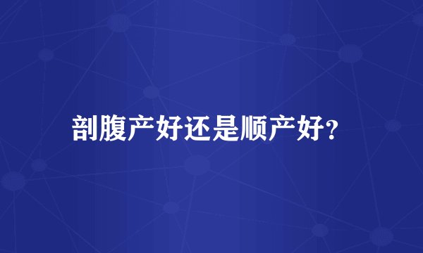 剖腹产好还是顺产好？