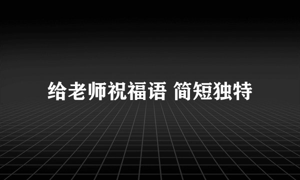 给老师祝福语 简短独特
