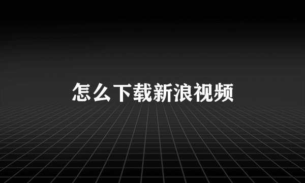怎么下载新浪视频