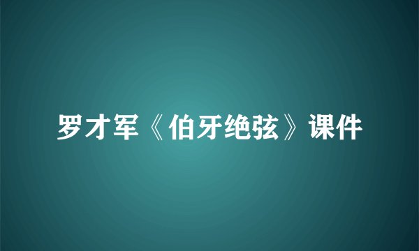 罗才军《伯牙绝弦》课件