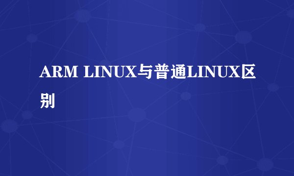 ARM LINUX与普通LINUX区别