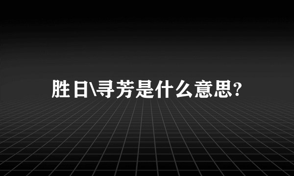 胜日\寻芳是什么意思?
