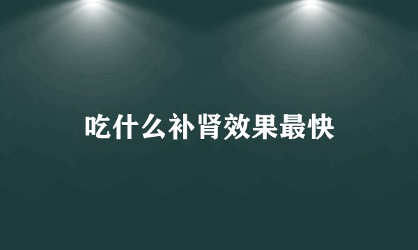 吃什么补肾效果最快