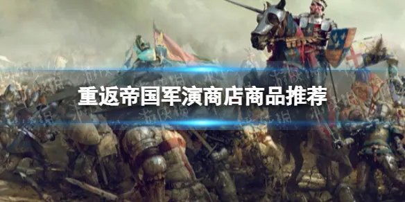 《重返帝国》军演商店买什么 军演商店商品推荐