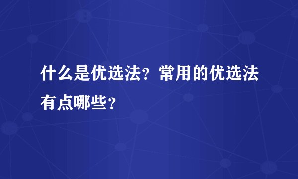 什么是优选法？常用的优选法有点哪些？