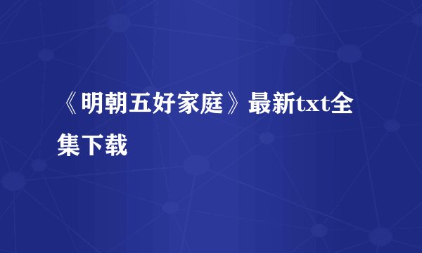 《明朝五好家庭》最新txt全集下载