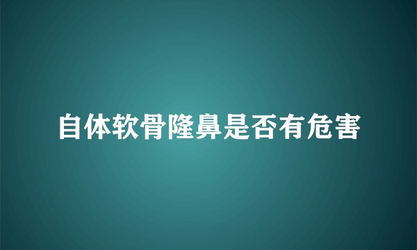 自体软骨隆鼻是否有危害