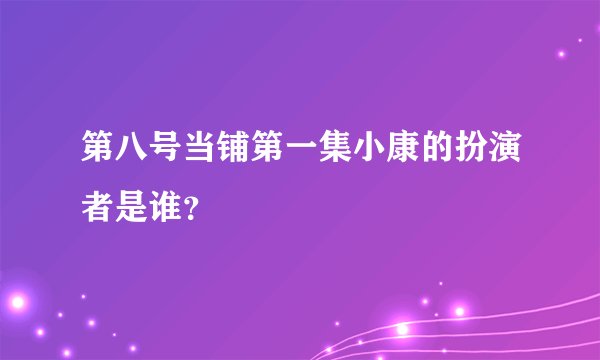 第八号当铺第一集小康的扮演者是谁？