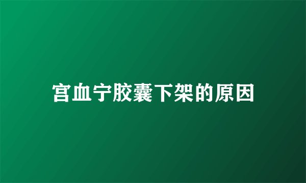 宫血宁胶囊下架的原因