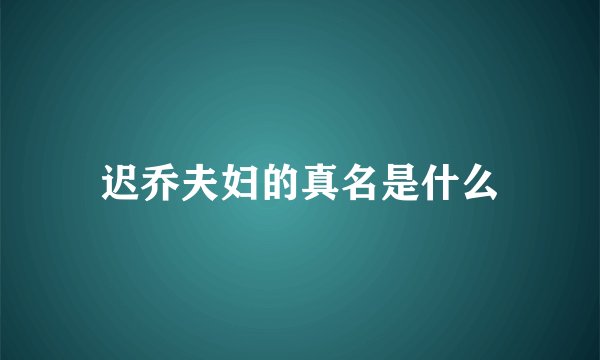 迟乔夫妇的真名是什么