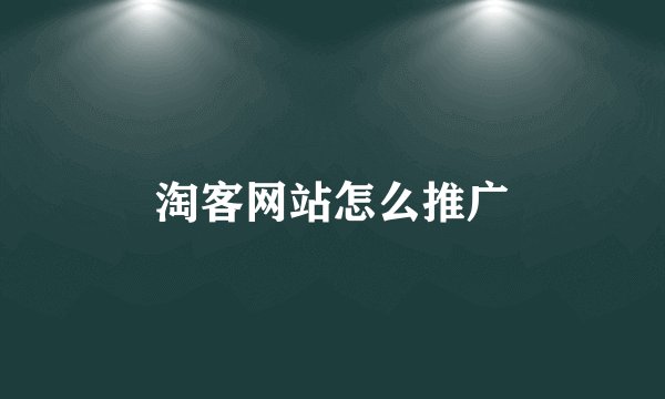 淘客网站怎么推广
