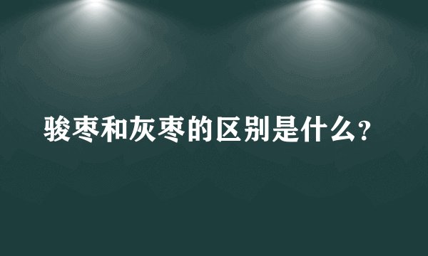 骏枣和灰枣的区别是什么？