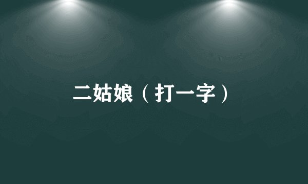 二姑娘（打一字）
