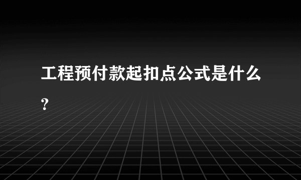 工程预付款起扣点公式是什么？