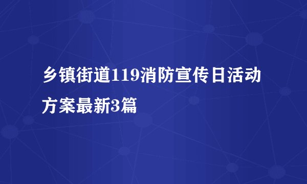 乡镇街道119消防宣传日活动方案最新3篇