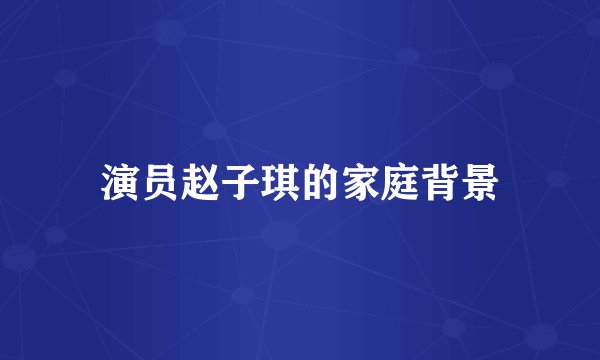 演员赵子琪的家庭背景