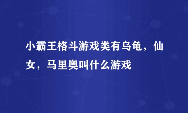 小霸王格斗游戏类有乌龟，仙女，马里奥叫什么游戏