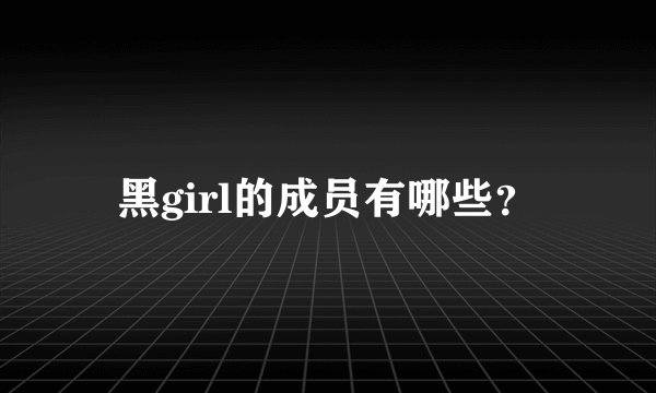 黑girl的成员有哪些？