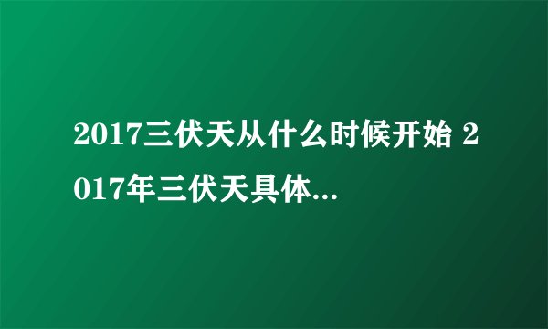 2017三伏天从什么时候开始 2017年三伏天具体时间一览表