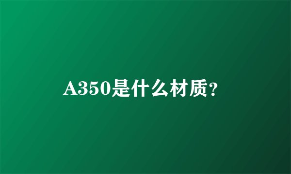 A350是什么材质？