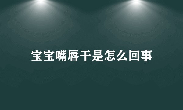 宝宝嘴唇干是怎么回事