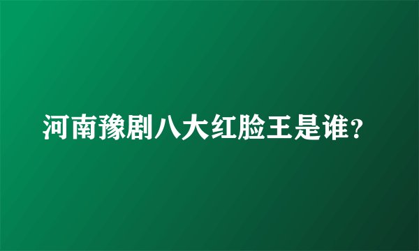 河南豫剧八大红脸王是谁？