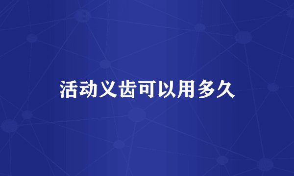 活动义齿可以用多久